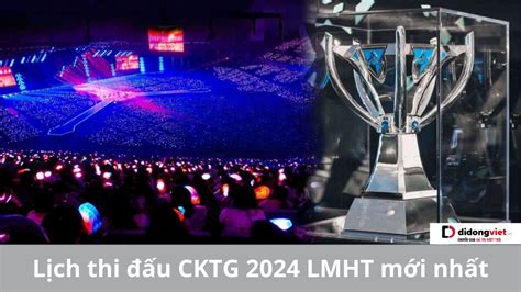 Lịch thi đấu CKTG 2024 LMHT mới nhất update 24 02 2025