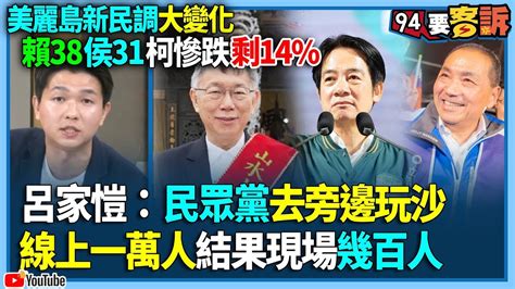 【94要客訴】美麗島新民調大變化！賴38侯31柯慘跌剩14 呂家愷：民眾黨去旁邊玩沙！線上一萬人結果現場幾百人 Youtube