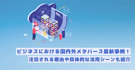 ビジネスにおける国内外メタバース最新事例！注目される理由や具体的な活用シーンも紹介 メタバース相談室