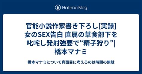 官能小説作家書き下ろし 実録 女のsex告白 直属の草食部下を叱咤し発射強要で“精子狩り”橋本マナミ 橋本マナミについて真面目に考えるの