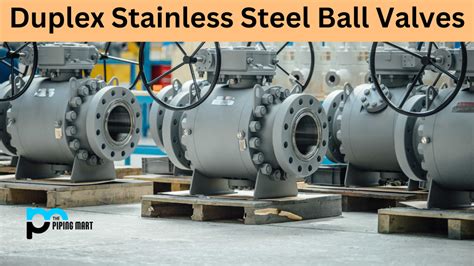 What Is Duplex Stainless Steel Ball Valve Uses And Benefits