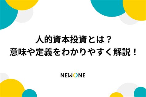 人的資本投資とは？意味や定義をわかりやすく解説！ メソッド 株式会社newone