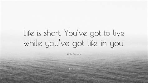 Rich Amooi Quote “life Is Short You’ve Got To Live While You’ve Got Life In You ”