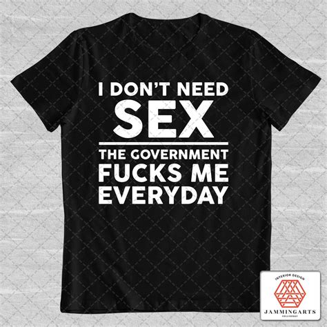 I Dont Need Sex The Government Fucks Me Everyday Png Etsy