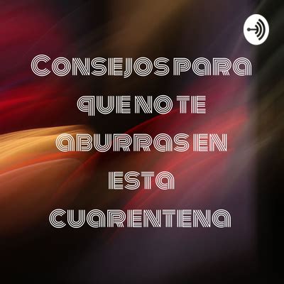 Consejos Para Que No Te Aburras En Esta Cuarentena A Podcast On