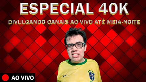 ESPECIAL 40K DIVULGANDO CANAIS AO VIVO LIVE ATÉ MEIA NOITE CHAMA O POVO