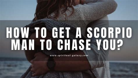 How To Get A Scorpio Man To Chase You And Keep Chasing You