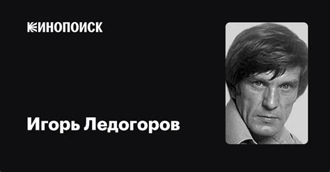 Игорь Ледогоров: фильмы, биография, семья, фильмография — Кинопоиск