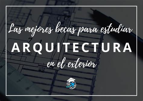 Las 10 Mejores Becas para Arquitectura en el Exterior