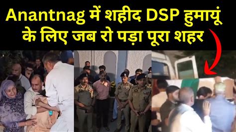 Anantnag Encounter Update शहद हए DSP Humayun Bhatt क शहदत स