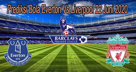 Prediksi Bola Everton Vs Liverpool Juni Sbobet