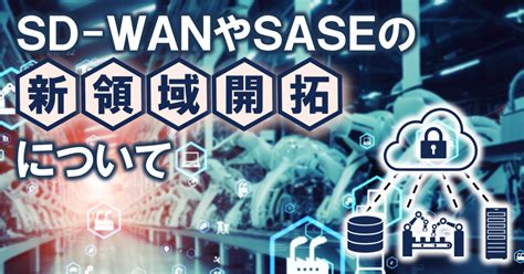 Sd Wanやsaseの新領域開拓について：日立情報通信エンジニアリング