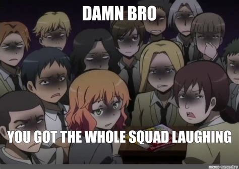 Meme DAMN BRO YOU GOT THE WHOLE SQUAD LAUGHING All Templates