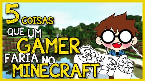 5 Coisas Que Um Gamer Faria No Minecraft Youtube