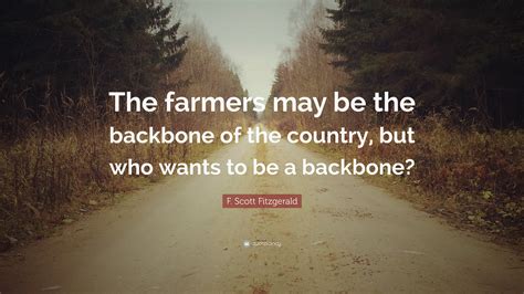 F Scott Fitzgerald Quote “the Farmers May Be The Backbone Of The Country But Who Wants To Be