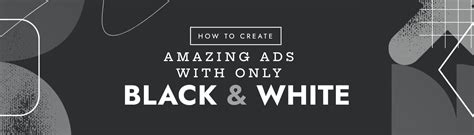 Create amazing ads with just black & white