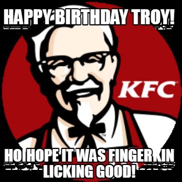 Meme Creator Funny Happy Birthday Troy Hope It Was Finger Licking