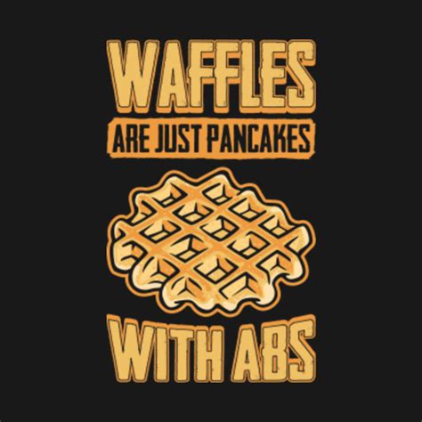 Waffles Are Just Pancakes With Abs Funny Food Waffles T Shirt