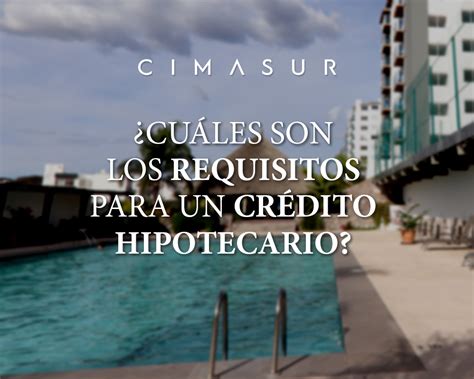 Cuáles son los requisitos para un crédito hipotecario Cimasur