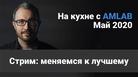 Меняемся к лучшему | На кухне с Амлаб | Май 2020 - YouTube