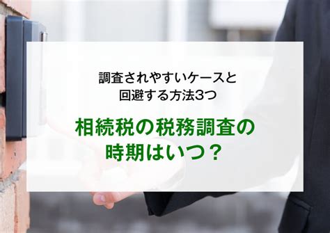 相続税の税務調査の時期はいつ？調査されやすいケースと回避する方法3つ