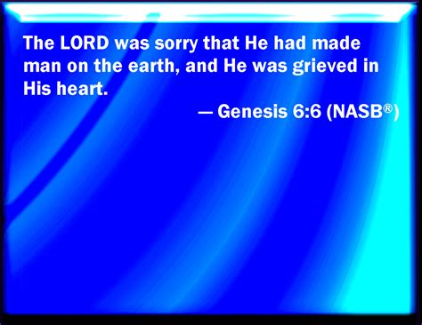 Genesis 6:6 And it repented the LORD that he had made man on the earth ...