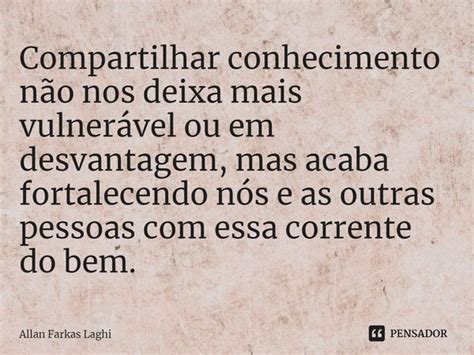 ⁠compartilhar Conhecimento Não Nos Allan Farkas Laghi Pensador