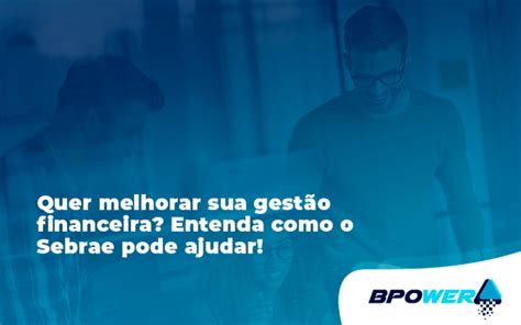 Quer Melhorar Sua Gest O Financeira Entenda Como O Sebrae Pode Ajudar