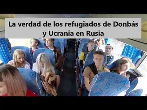 La Verdad Sobre Los Refugiados De Donb S Y Ucrania En Rusia Youtube