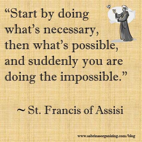 Start By Doing Whats Necessary Then Whats Possible And Suddenly You Are Doing The Impossible