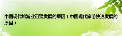 中国现代旅游业迅猛发展的原因（中国现代旅游快速发展的原因）新讯网