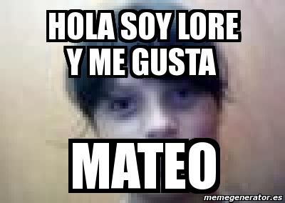 Meme Personalizado Hola Soy Lore Y Me Gusta Mateo