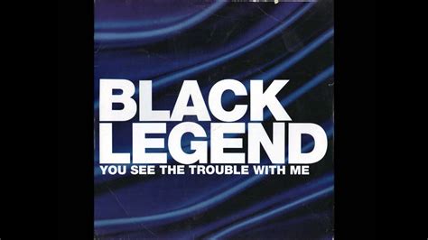 Black Legend You See The Trouble With Me We Ll Be In Trouble