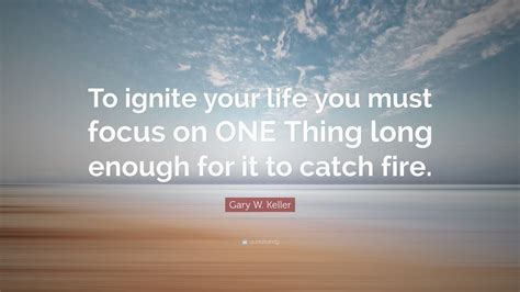 Gary W Keller Quote To Ignite Your Life You Must Focus On One Thing