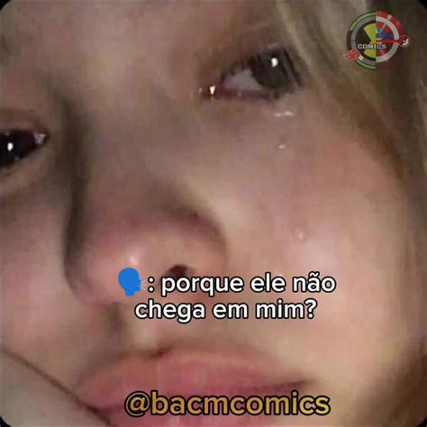 Porque Ele N O Chega Em Mim Meme By Bacm Memedroid