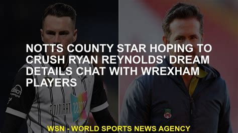 Notts County Star Hopes To Crush Ryan Reynolds Dream Details