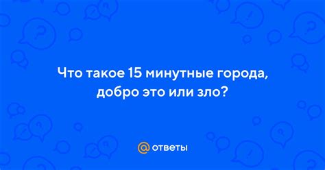 Ответы Mail: Что такое 15 минутные города, добро это или зло?