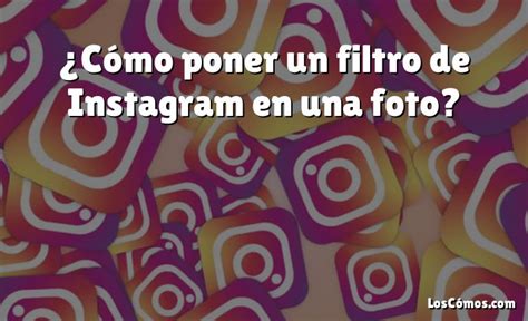 Cómo poner un filtro de Instagram en una foto 2022 LosComos