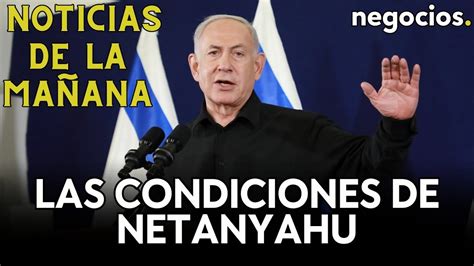 Noticias De La MaÑana Las Condiciones De Netanyahu Rechazo Al Alto El Fuego Maersk Y El Mar