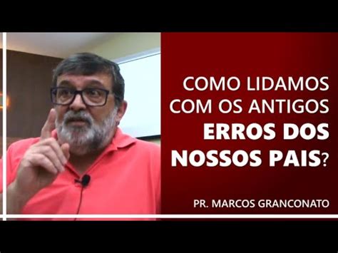 Como Lidamos Os Antigos Erros Dos Nossos Pais Pr Marcos