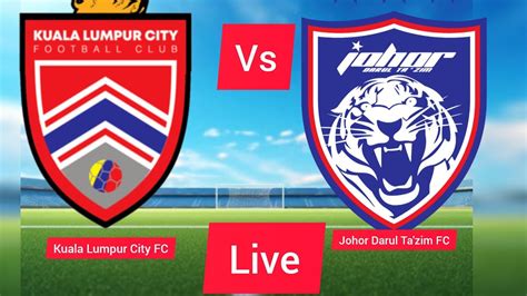 Perlawanan Penuh Johor Darul Ta Zim Vs Kuala Lumpur City Fc Secara