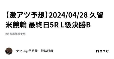 【🔥激アツ予想🔥】20240428 久留米競輪 最終日5r L級決勝b｜テツコ予想屋 競輪🚴‍♀️競艇🚤