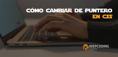 Cómo Cambiar De Puntero En Css Keepcoding Bootcamps