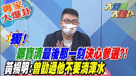 【大新聞大爆卦】獨鄭寶清最後那一刻決心參選 黃揚明曾勸過他不要淌渾水 Hotnewstalk 專家大爆卦 Youtube