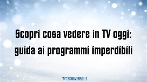 Scopri Cosa Vedere In TV Oggi Guida Ai Programmi Imperdibili