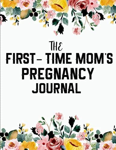 The First Time Mom S Pregnancy Journal An Organizer Memory Book For Pregnant Women A Day Today