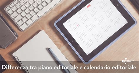 Qual La Differenza Tra Piano Editoriale E Calendario Editoriale