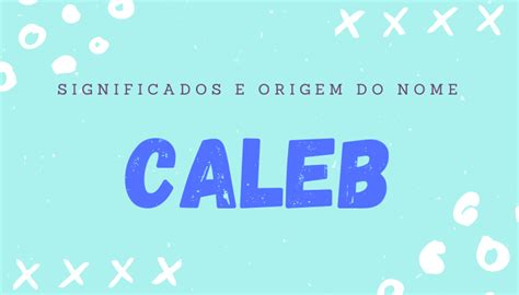 Descubra O Significado Do Nome Caleb E Seus Derivados
