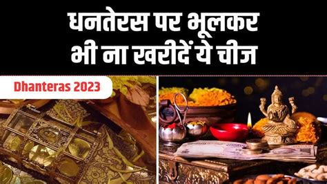 Dhanteras 2023 आज धनतेरस पर भूलकर भी ना खरीदें ये चीज बस घर लाए ये चीज