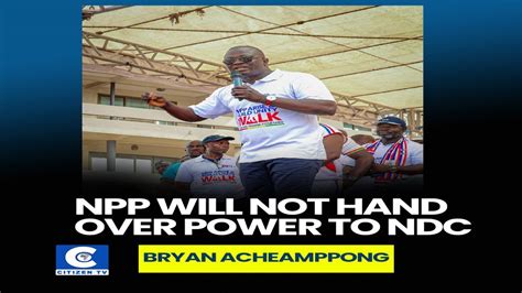 Npp Will Not Hand Over Power To Ndc Bryan Acheampong Youtube